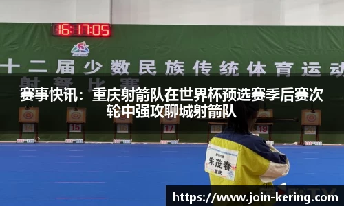 赛事快讯：重庆射箭队在世界杯预选赛季后赛次轮中强攻聊城射箭队