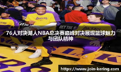 76人对决湖人NBA总决赛巅峰对决展现篮球魅力与团队精神