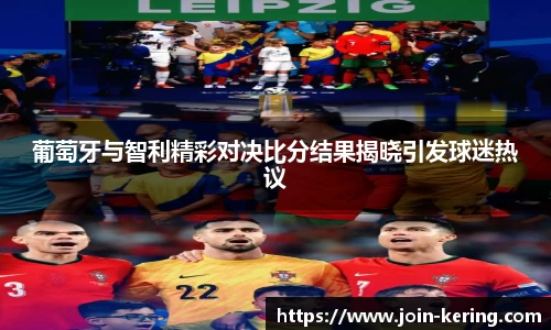 葡萄牙与智利精彩对决比分结果揭晓引发球迷热议